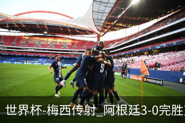 世界杯-梅西传射 阿根廷3-0完胜克罗地亚进决赛