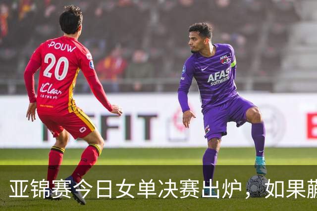 亚锦赛今日女单决赛出炉,如果蒯曼战胜张本美和,将收获四大利好
