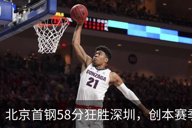 北京首钢58分狂胜深圳,创本赛季CBA单场最大分差纪录,两队差距真这么大吗?这场惨败对深圳队影响多大?