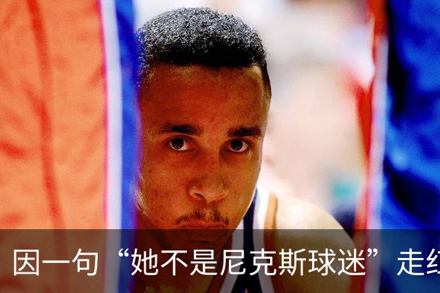因一句“她不是尼克斯球迷”走红,她至今不解话筒怎么漏的
