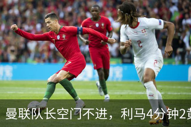 曼联队长空门不进，利马4分钟2黄被罚下场，输给切尔西真不能怪卡里克