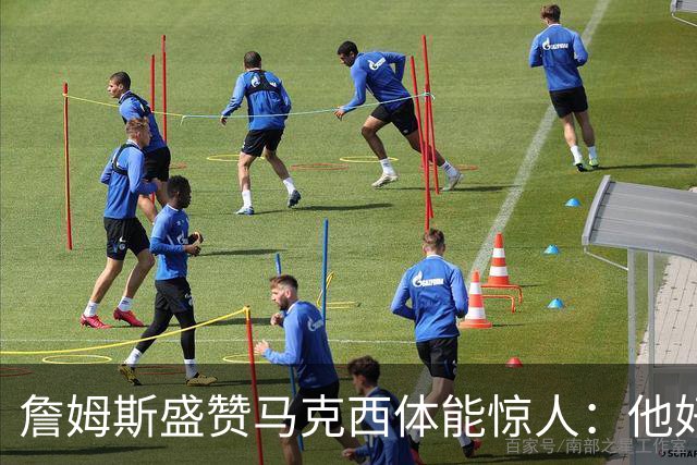 詹姆斯盛赞马克西体能惊人：他好像根本不会累