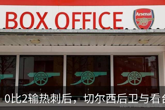 0比2输热刺后,切尔西后卫与看台球迷对峙:别鼓掌了